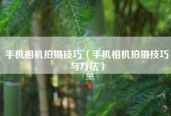 手机相机拍摄技巧（手机相机拍摄技巧与方法）