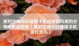 美的空调可以链接手机遥控器吗美的空调手机遥控器「美的空调可以链接手机遥控器吗」