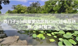 西门子S120伺服驱动器报F30002过电压送修-3小时解决