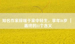 知名作家琼瑶于家中轻生，享年86岁 ｜ 善终的11个含义