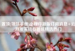 置顶[填坑手册]小程序新版订阅消息+云开发实战与跳坑精选热门