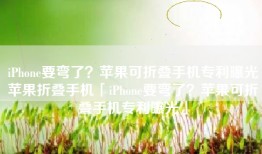 iPhone要弯了？苹果可折叠手机专利曝光苹果折叠手机「iPhone要弯了？苹果可折叠手机专利曝光」