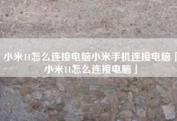 小米11怎么连接电脑小米手机连接电脑「小米11怎么连接电脑」