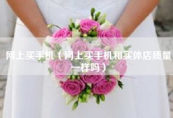 网上买手机（网上买手机和实体店质量一样吗）