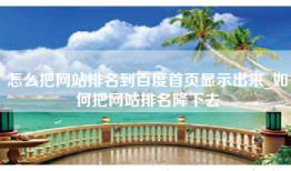 怎么把网站排名到百度首页显示出来_如何把网站排名降下去