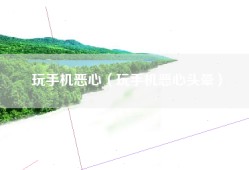 玩手机恶心（玩手机恶心头晕）