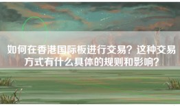 如何在香港国际板进行交易？这种交易方式有什么具体的规则和影响？