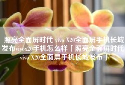照亮全面屏时代 vivo X20全面屏手机长城发布vivox20手机怎么样「照亮全面屏时代 vivo X20全面屏手机长城发布」