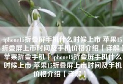 iphone15折叠屏手机什么时候上市 苹果15折叠屏上市时间及手机价格介绍【详解】苹果折叠手机「iphone15折叠屏手机什么时候上市 苹果15折叠屏上市时间及手机价格介绍【详解】」