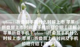 iphone15折叠屏手机什么时候上市 苹果15折叠屏上市时间及手机价格介绍【详解】苹果折叠手机「iphone15折叠屏手机什么时候上市 苹果15折叠屏上市时间及手机价格介绍【详解】」