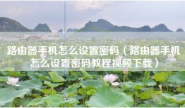路由器手机怎么设置密码（路由器手机怎么设置密码教程视频下载）