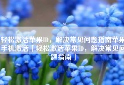 轻松激活苹果ID，解决常见问题指南苹果手机激活「轻松激活苹果ID，解决常见问题指南」