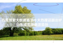 百度搜索大数据春节十大热搜话题出炉 山东成年味最浓省份