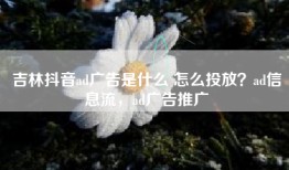 吉林抖音ad广告是什么 怎么投放？ad信息流，ad广告推广