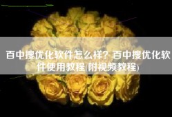 百中搜优化软件怎么样？百中搜优化软件使用教程(附视频教程)