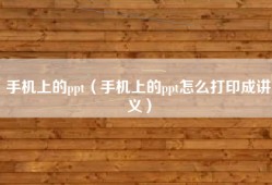 手机上的ppt（手机上的ppt怎么打印成讲义）