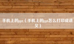 手机上的ppt（手机上的ppt怎么打印成讲义）