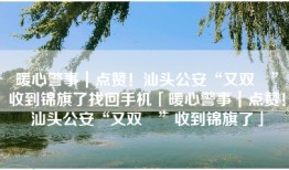 暖心警事｜点赞！汕头公安“又双叒”收到锦旗了找回手机「暖心警事｜点赞！汕头公安“又双叒”收到锦旗了」