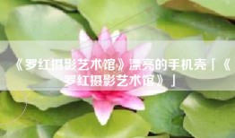《罗红摄影艺术馆》漂亮的手机壳「《罗红摄影艺术馆》」
