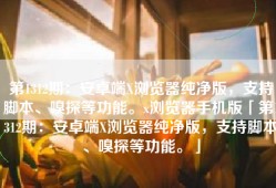 第1312期：安卓端X浏览器纯净版，支持脚本、嗅探等功能。x浏览器手机版「第1312期：安卓端X浏览器纯净版，支持脚本、嗅探等功能。」