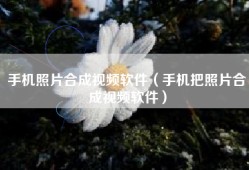 手机照片合成视频软件（手机把照片合成视频软件）