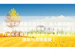 红米手机质量究竟如何？深入解读用户体验与市场表现红米手机质量怎么样「红米手机质量究竟如何？深入解读用户体验与市场表现」