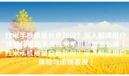 红米手机质量究竟如何？深入解读用户体验与市场表现红米手机质量怎么样「红米手机质量究竟如何？深入解读用户体验与市场表现」