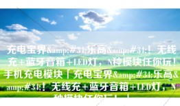 充电宝界&#34;乐高&#34;！无线充+蓝牙音箱+LED灯，N种模块任你玩！手机充电模块「充电宝界&#34;乐高&#34;！无线充+蓝牙音箱+LED灯，N种模块任你玩！」
