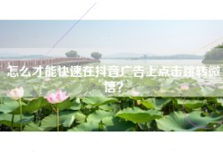 怎么才能快速在抖音广告上点击跳转微信？