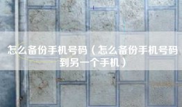 怎么备份手机号码（怎么备份手机号码到另一个手机）