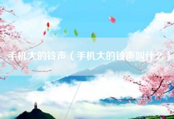 手机大的铃声（手机大的铃声叫什么）