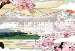 深度揭秘，快速让百度收录网站内容的实用技巧与策略