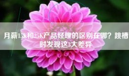 月薪15K和25K产品经理的区别在哪？跳槽时发现这3大差异