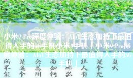 小米9 Pro深度体验：AIoT生态加持下最值得入手的5G手机小米9手机「小米9 Pro深度体验：AIoT生态加持下最值得入手的5G手机」