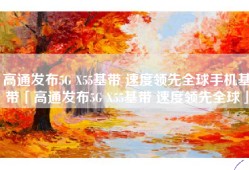 高通发布5G X55基带 速度领先全球手机基带「高通发布5G X55基带 速度领先全球」