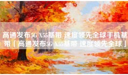 高通发布5G X55基带 速度领先全球手机基带「高通发布5G X55基带 速度领先全球」