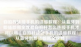 自拍杆连接手机的详细教程：从蓝牙到即插即用全攻略自拍杆怎么连接手机才可以用「自拍杆连接手机的详细教程：从蓝牙到即插即用全攻略」