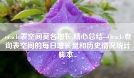 oracle表空间莫名增长,精心总结--Oracle查询表空间的每日增长量和历史情况统计脚本...