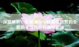 深度解析：聚媒通——自媒体运营的全能助手与内容创新守护神