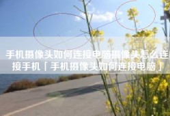 手机摄像头如何连接电脑摄像头怎么连接手机「手机摄像头如何连接电脑」