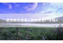 联想南京首家3C体验店落户华海3C