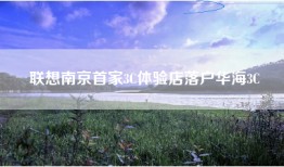 联想南京首家3C体验店落户华海3C