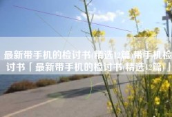 最新带手机的检讨书(精选12篇)带手机检讨书「最新带手机的检讨书(精选12篇)」