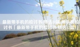最新带手机的检讨书(精选12篇)带手机检讨书「最新带手机的检讨书(精选12篇)」