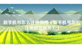 新手机号怎么注册微信（新手机号怎么注册微信账号？）