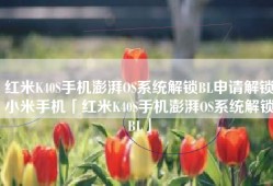 红米K40S手机澎湃OS系统解锁BL申请解锁小米手机「红米K40S手机澎湃OS系统解锁BL」