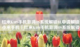 红米K40S手机澎湃OS系统解锁BL申请解锁小米手机「红米K40S手机澎湃OS系统解锁BL」