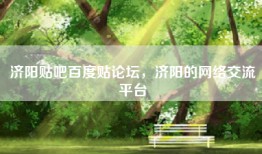 济阳贴吧百度贴论坛，济阳的网络交流平台