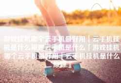 游戏挂机哪个云手机最好用｜云手机挂机是什么原理云手机是什么「游戏挂机哪个云手机最好用｜云手机挂机是什么原理」
