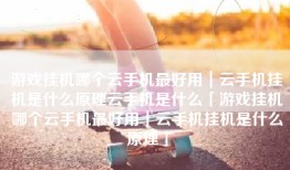 游戏挂机哪个云手机最好用｜云手机挂机是什么原理云手机是什么「游戏挂机哪个云手机最好用｜云手机挂机是什么原理」